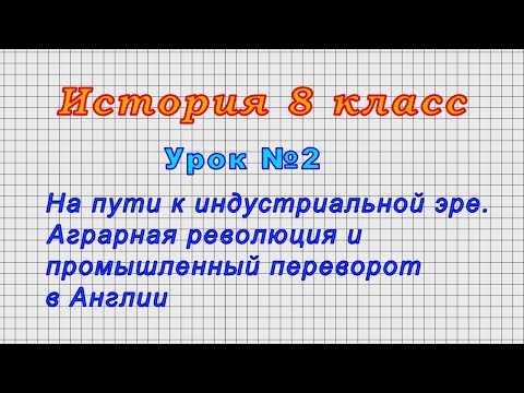 История 8 класс (Урок№2 - Аграрная революция и промышленный переворот в Англии)