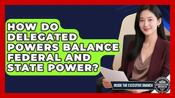 How Do Delegated Powers Balance Federal And State Power? - Inside the Executive Branch