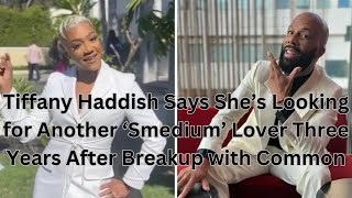 Tiffany Haddish Says She’s Looking for Another ‘Smedium’ Lover Three Years After Breakup with Common