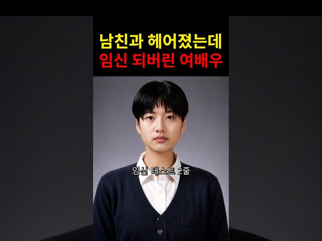 남친과 헤어졌는데 임신 되버린 여배우! #이슈 #연예인 #연예뉴스