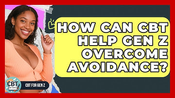 How Can CBT Help Gen Z Overcome Avoidance? - CBT for Gen Z