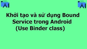Khởi tạo và sử dụng Bound Service trong Android(Use Binder class)