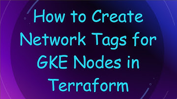 How to Create Network Tags for GKE Nodes in Terraform