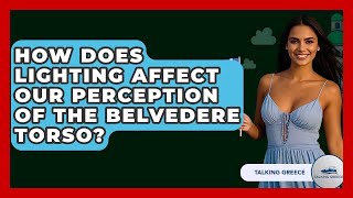 How Does Lighting Affect Our Perception Of The Belvedere Torso? - Talking Greece