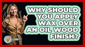 Why Should You Apply Wax Over An Oil Wood Finish? - LearnToDIY360.com