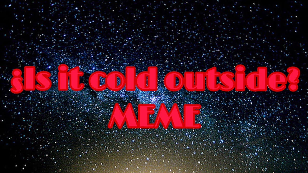 ¿It is cold outside?//meme//no org creo//:} - YouTube