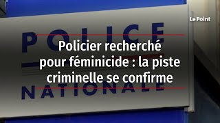 Policier recherché pour féminicide : la piste criminelle se confirme