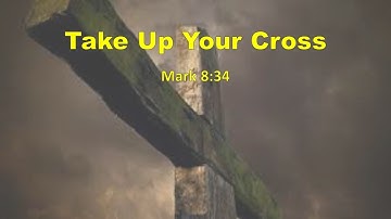 Take Up Your Cross - Mark 8:34 - May 17, 2020
