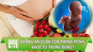 Bà bầu ăn gì để con thông minh, khỏe từ trong bụng? | VTC16