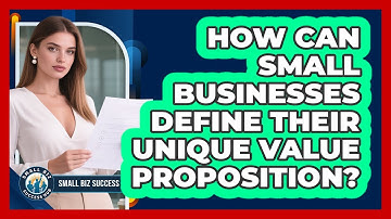 How Can Small Businesses Define Their Unique Value Proposition? - Small Biz Success Hub
