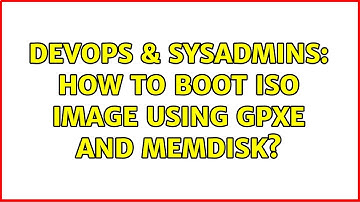 DevOps & SysAdmins: How to boot ISO image using gpxe and memdisk? (4 Solutions!!)