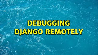 Debugging django remotely (2 Solutions!!)