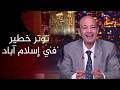 تحذير عاجل من عمرو أديب توتر خطير في إسلام آباد ولا مفاوضات بين إيران والولايات المتحدة