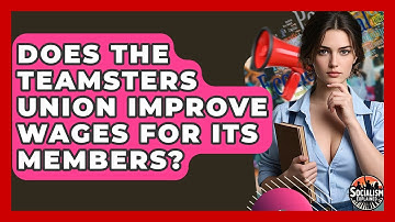 Does The Teamsters Union Improve Wages For Its Members? - Socialism Explained