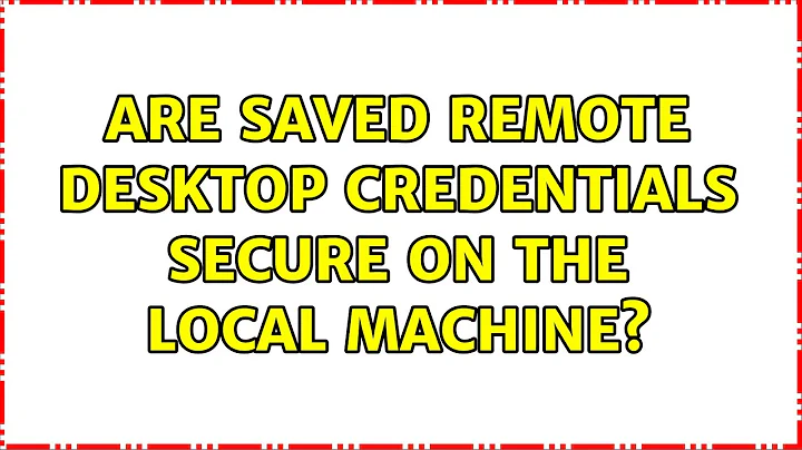 Are saved Remote Desktop credentials secure on the local machine? (3 Solutions!!)