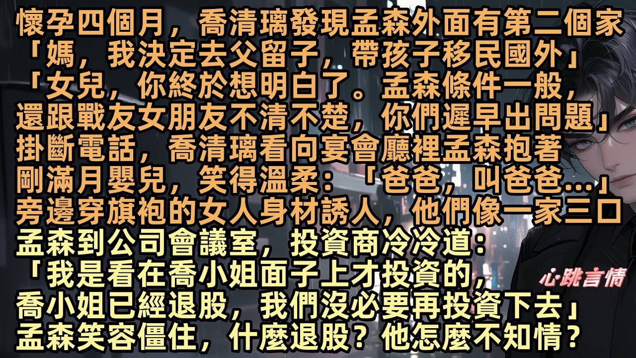懷孕四個月，喬清璃發現孟森外面有第二個家「媽，我決定去父留子，帶孩子移民國外」掛斷電話，喬清璃看向宴會廳裡，孟森抱著剛滿月嬰兒，笑得溫柔：「爸爸，叫爸爸…」旁邊穿旗袍的女人，他們像一家三口