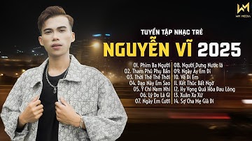 TUYỂN TẬP NHẠC TRẺ NGUYỄN VĨ 2025 - LK NHẠC TRẺ HAY NHẤT HIỆN NAY - PHIM BA NGƯỜI, THAM PHÚ PHỤ BẦN