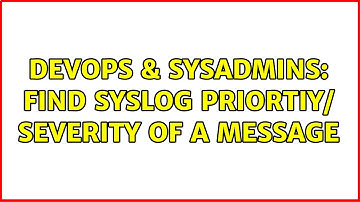 DevOps & SysAdmins: Find syslog priortiy/ severity of a message (2 Solutions!!)