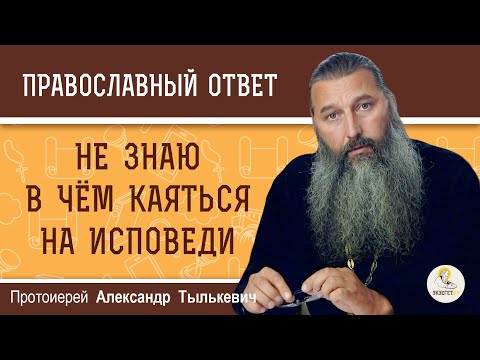 НЕ ЗНАЮ В ЧЁМ КАЯТЬСЯ на исповеди. Как быть ?  Протоиерей Александр Тылькевич