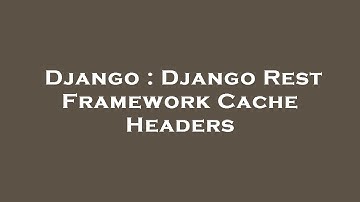 Django : Django Rest Framework Cache Headers