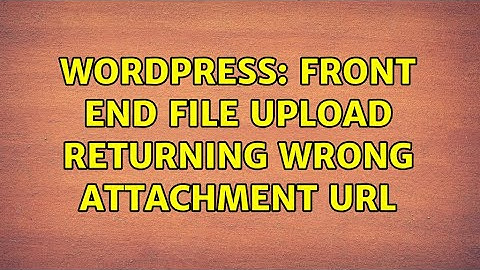 Wordpress: Front end file upload returning wrong attachment url (2 Solutions!!)
