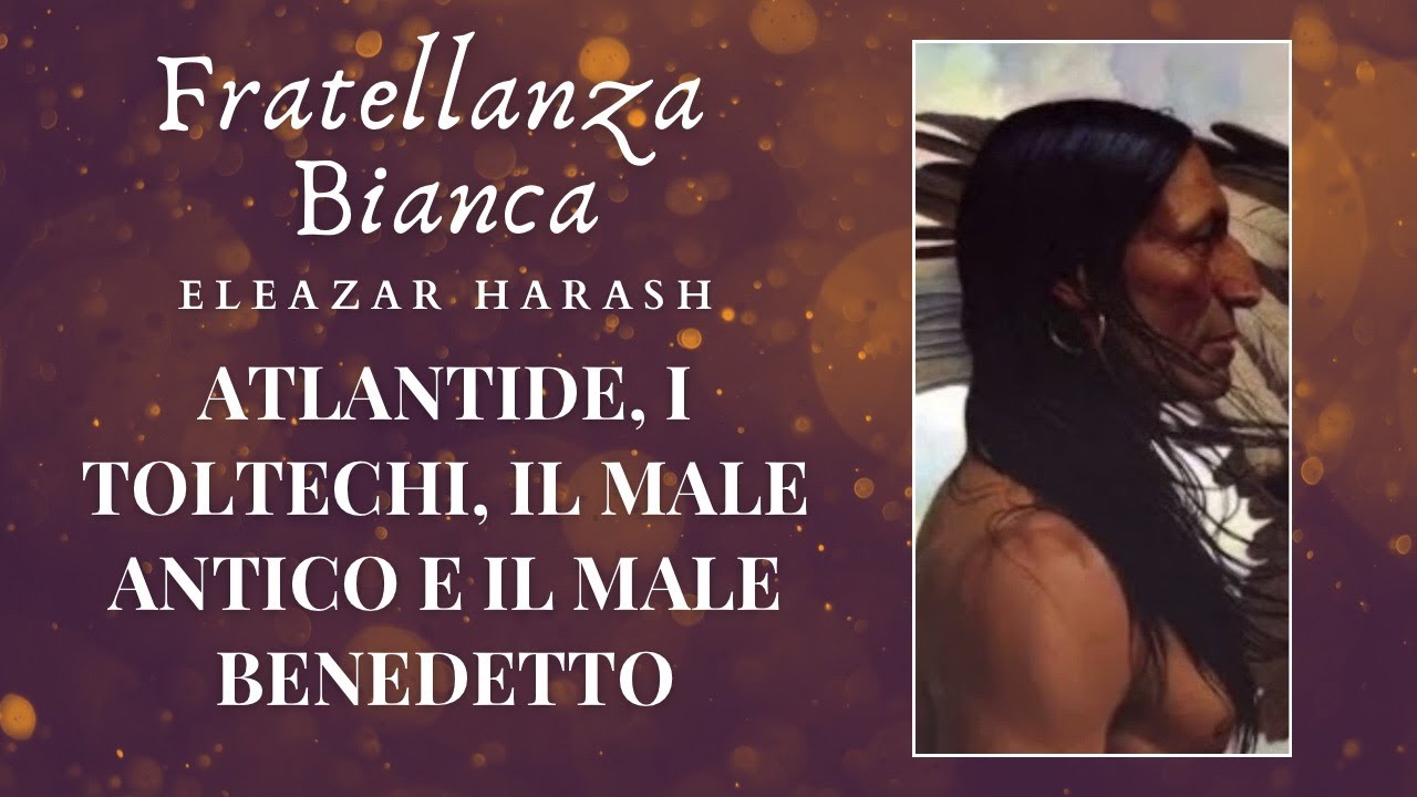 Atlantide, i Toltechi, il Male Antico e il Male Benedetto. Scuola Occulta della Fratellanza Bianca.