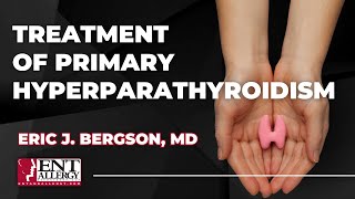 Treatment of Primary Hyperparathyroidism with Dr. Eric J. Bergson
