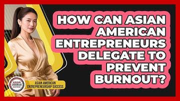 How Can Asian American Entrepreneurs Delegate To Prevent Burnout?