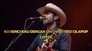 Tito Cilapop – Ku Benci Kau Dengan Cintaku | Cover Lagu