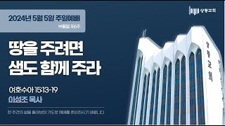 2024/05/05 주일1부 당을주려면 샘도 함께 주라 여호수아 15:13~19 상동교회 이성조목사