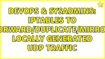 DevOps & SysAdmins: iptables to forward/duplicate/mirror locally generated UDP traffic