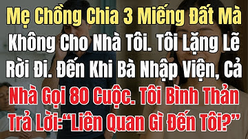 Mẹ Chồng Chia 3 Miếng Đất Mà Không Cho Nhà Tôi. Đến Khi Bà Nhập Viện Lại Gọi Tôi Đến, Tôi Cười Khẩy