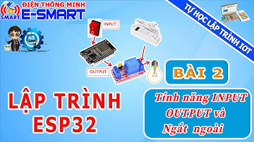 Lập trình ESP32 - Bài 2 - Tính năng INPUT - OUTPUT và Ngắt ngoài trên ESP32 - Tự học lập trình IOT