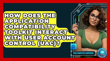 How Does The Application Compatibility Toolkit Interact With User Account Control (UAC)?