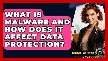 What Is Malware And How Does It Affect Data Protection? - Consumer Laws For You