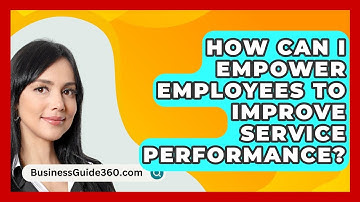 How Can I Empower Employees To Improve Service Performance? - BusinessGuide360.com