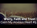 Worry, Faith and Trust | Calm My Anxious Heart #5