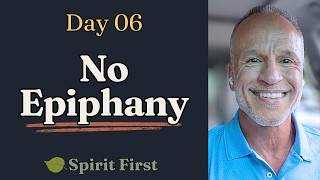 Spirit First Day 06: No Epiphany (and that's the point)