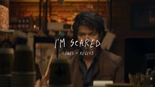 I'm Scared - slowed + reverb (From 