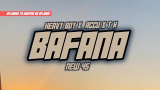 Bafana [ New 45 ] - Heavy Boy x ACCU & T K