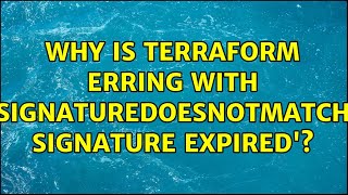 Why is terraform erring with 'SignatureDoesNotMatch: Signature expired' (2 Solutions!!)