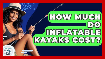 How Much Do Inflatable Kayaks Cost? - Chasing Big Fish