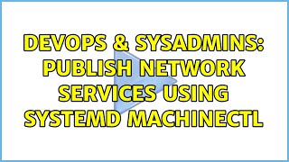 DevOps & SysAdmins: Publish network services using Systemd machinectl