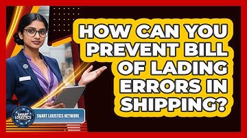 How Can You Prevent Bill Of Lading Errors In Shipping? - Smart Logistics Network