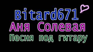 Video thumbnail of "Bitard671 - Аня Солевая # Песня под гитару"