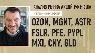 Анализ MGNT, ASTR, FSLR, PFE, PYPL MXI, CNY, GLD, рынка акций рф и сша ozon.