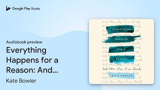 Everything Happens for a Reason: And Other Lies… by Kate Bowler · Audiobook preview