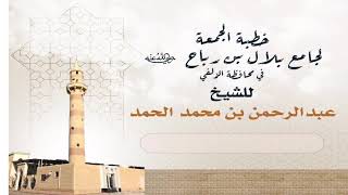 عيد الأضحى السعيد خطبة الجمعة جامع بلال بن رباح الزلفي لشيخ عبدالرحمن محمد الحمد ١٤٤١هـ