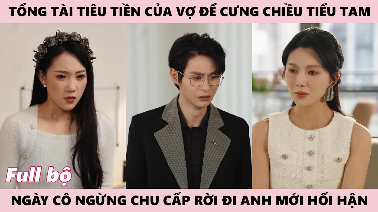 Tiểu Tam Được Sủng Ái Nhờ Tiền Vợ, Khi Vợ Quay Lưng Tổng Tài Mới Hối Hận Muộn Màng