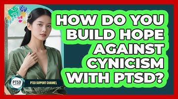 How Do You Build Hope Against Cynicism With PTSD? - PTSD Support Channel